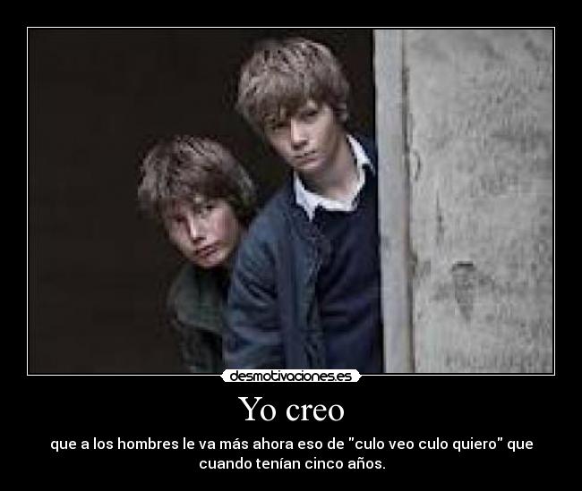 Yo creo - que a los hombres le va más ahora eso de culo veo culo quiero que
cuando tenían cinco años.