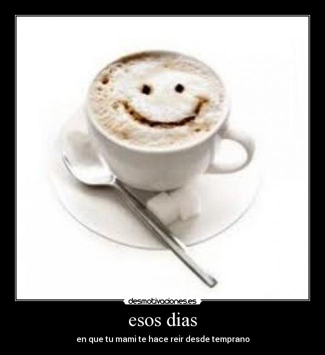 esos dias - en que tu mami te hace reir desde temprano