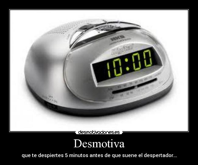 Desmotiva - que te despiertes 5 minutos antes de que suene el despertador...