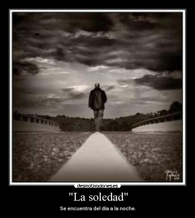 La soledad - Se encuentra del día a la noche.
