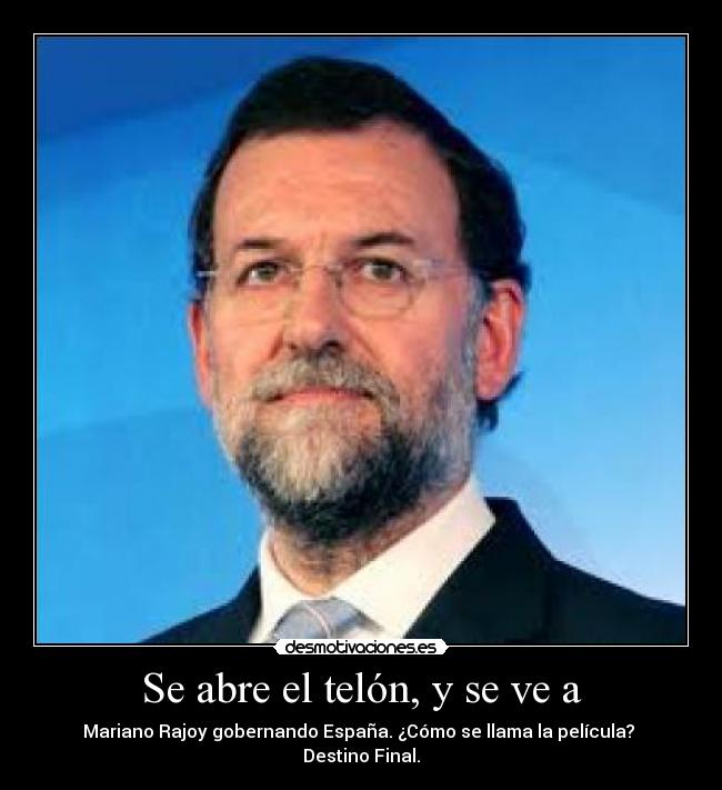 Se abre el telón, y se ve a - Mariano Rajoy gobernando España. ¿Cómo se llama la película?
Destino Final.