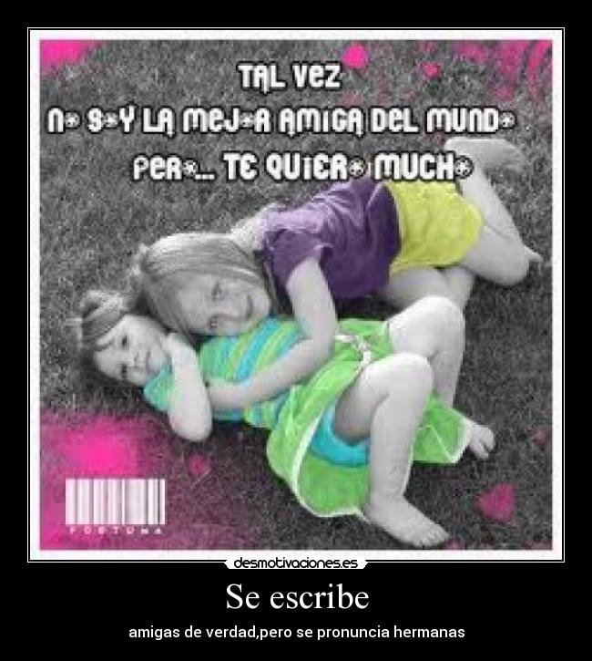 Se escribe - amigas de verdad,pero se pronuncia hermanas