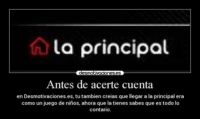 Antes de acerte cuenta - en Desmotivaciones.es, tu tambien creias que llegar a la principal era
como un juego de niños, ahora que la tienes sabes que es todo lo
contario.