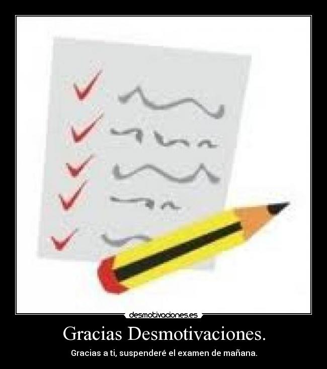 Gracias Desmotivaciones. - Gracias a ti, suspenderé el examen de mañana.