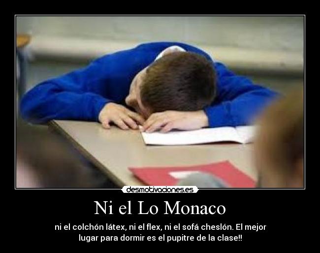 Ni el Lo Monaco - ni el colchón látex, ni el flex, ni el sofá cheslón. El mejor
lugar para dormir es el pupitre de la clase!!