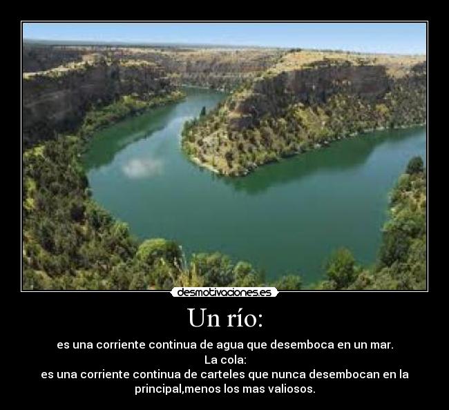 Un río: - es una corriente continua de agua que desemboca en un mar.
La cola:
es una corriente continua de carteles que nunca desembocan en la
principal,menos los mas valiosos.