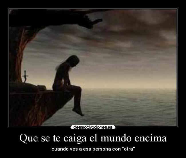 Que se te caiga el mundo encima - cuando ves a esa persona con otra