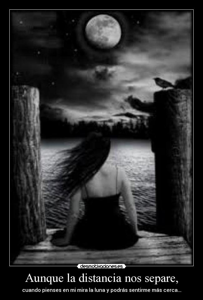 Aunque la distancia nos separe, - cuando pienses en mi mira la luna y podrás sentirme más cerca...