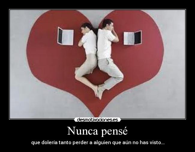 Nunca pensé - que dolería tanto perder a alguien que aún no has visto...