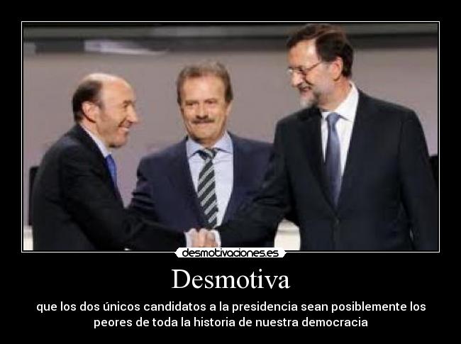 Desmotiva - que los dos únicos candidatos a la presidencia sean posiblemente los
peores de toda la historia de nuestra democracia
