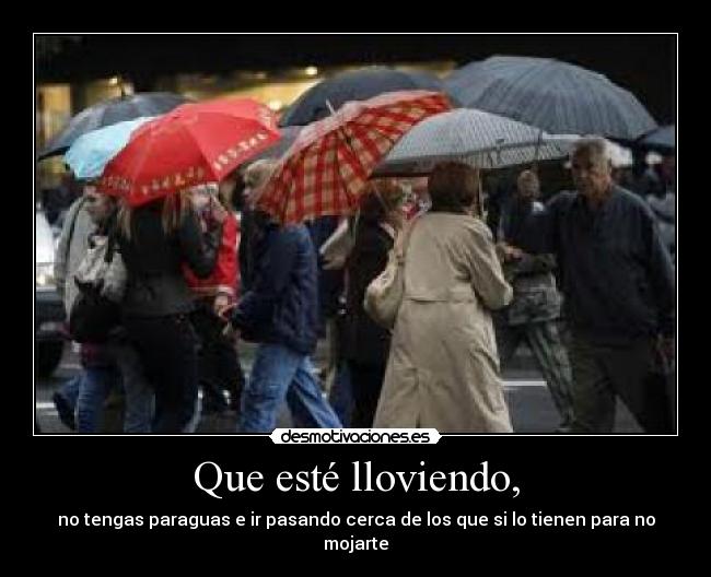 Que esté lloviendo, - no tengas paraguas e ir pasando cerca de los que si lo tienen para no mojarte