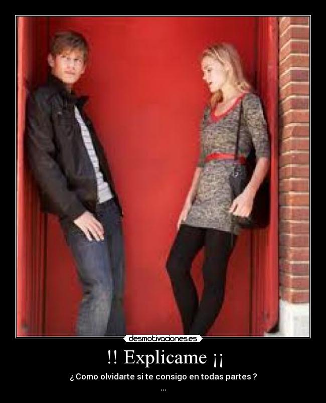 !! Explicame ¡¡ - ¿ Como olvidarte si te consigo en todas partes ?
...