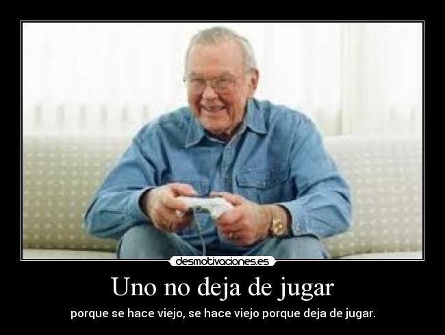 Uno no deja de jugar - porque se hace viejo, se hace viejo porque deja de jugar.