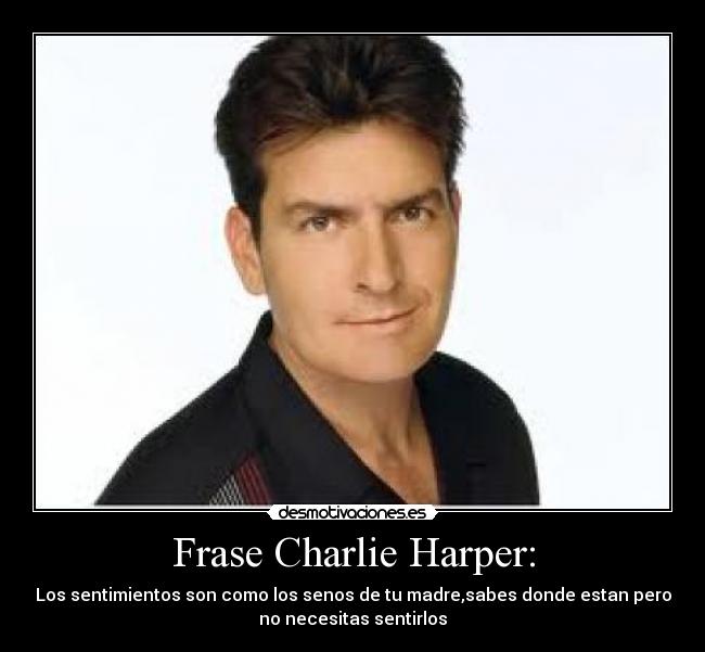 Frase Charlie Harper: - Los sentimientos son como los senos de tu madre,sabes donde estan pero
no necesitas sentirlos