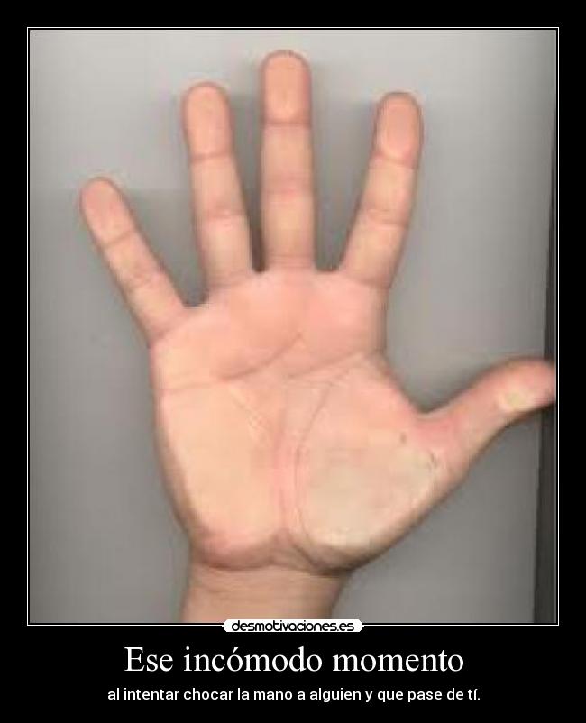 Ese incómodo momento - al intentar chocar la mano a alguien y que pase de tí.