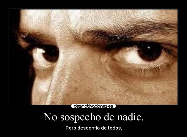 No sospecho de nadie. - Pero desconfío de todos.