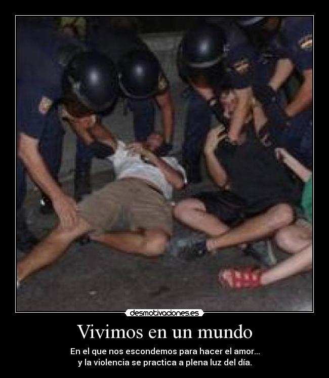 Vivimos en un mundo - En el que nos escondemos para hacer el amor...
y la violencia se practica a plena luz del día.