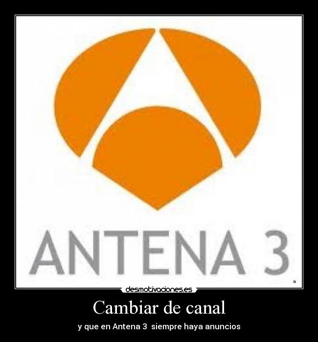 Cambiar de canal - y que en Antena 3 siempre haya anuncios