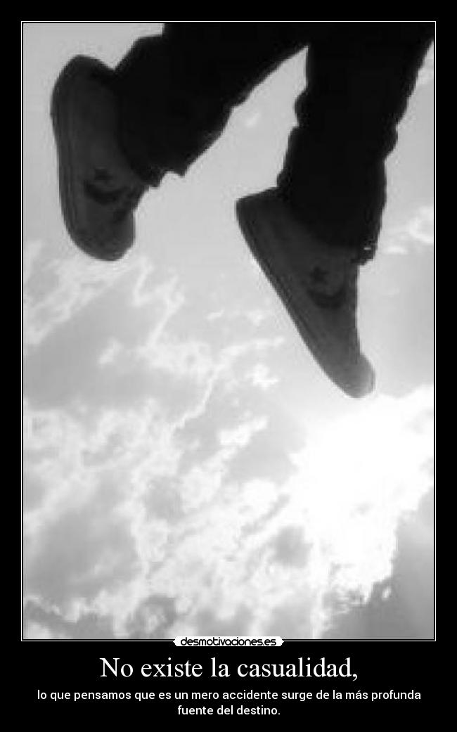 No existe la casualidad, - lo que pensamos que es un mero accidente surge de la más profunda
fuente del destino.