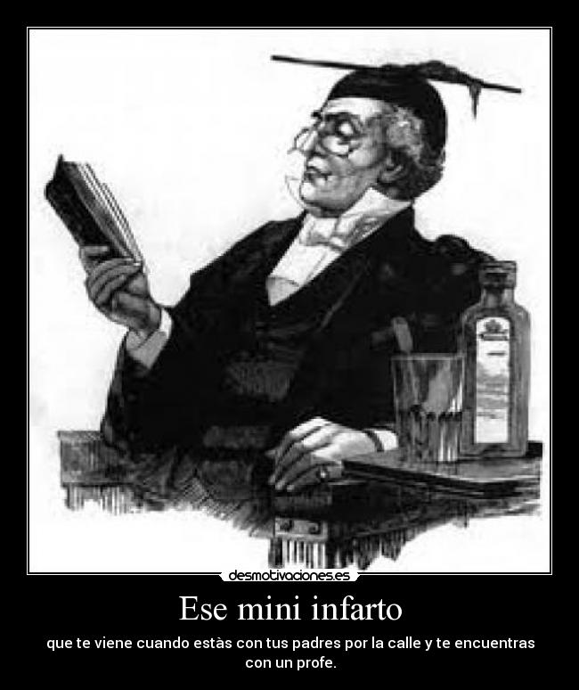 Ese mini infarto - que te viene cuando estàs con tus padres por la calle y te encuentras con un profe.