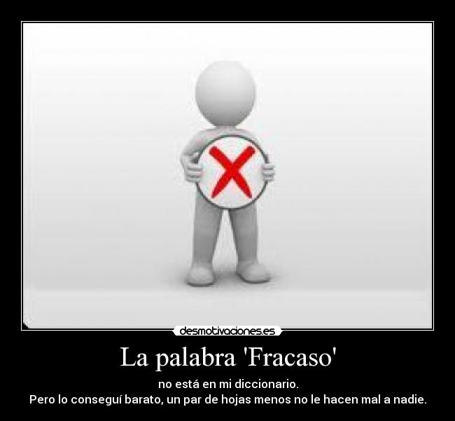 La palabra Fracaso - no está en mi diccionario.
Pero lo conseguí barato, un par de hojas menos no le hacen mal a nadie.