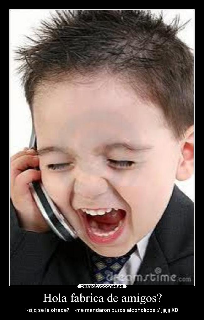 Hola fabrica de amigos? - -si,q se le ofrece? -me mandaron puros alcoholicos :/ jijijij XD