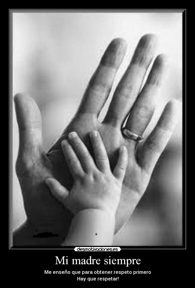 Mi madre siempre - Me enseño que para obtener respeto primero
Hay que respetar!
