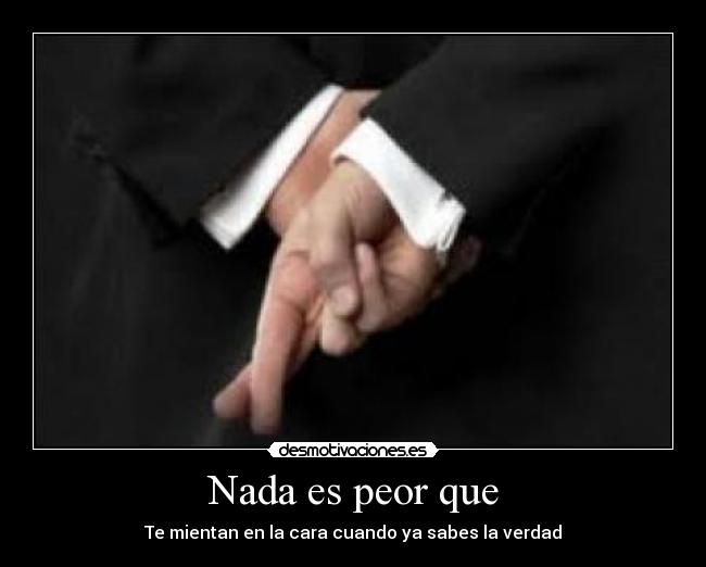 Nada es peor que - Te mientan en la cara cuando ya sabes la verdad