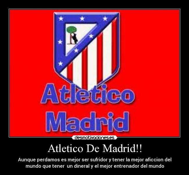 Atletico De Madrid!! - Aunque perdamos es mejor ser sufridor y tener la mejor aficcion del
mundo que tener  un dineral y el mejor entrenador del mundo