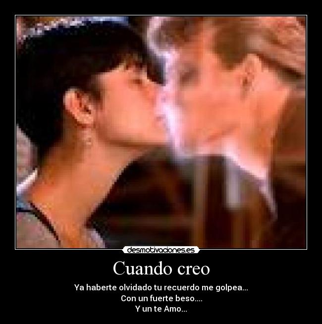 Cuando creo - Ya haberte olvidado tu recuerdo me golpea...
Con un fuerte beso....
Y un te Amo...