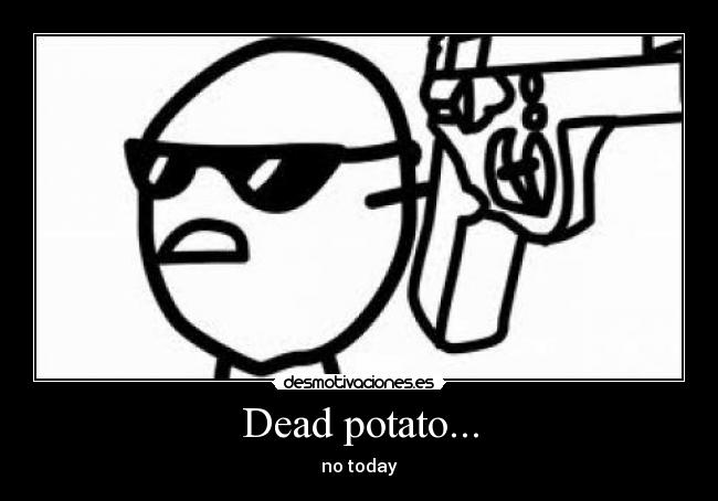 Dead potato... - no today
