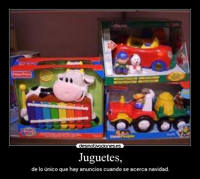 Juguetes, - de lo único que hay anuncios cuando se acerca navidad.