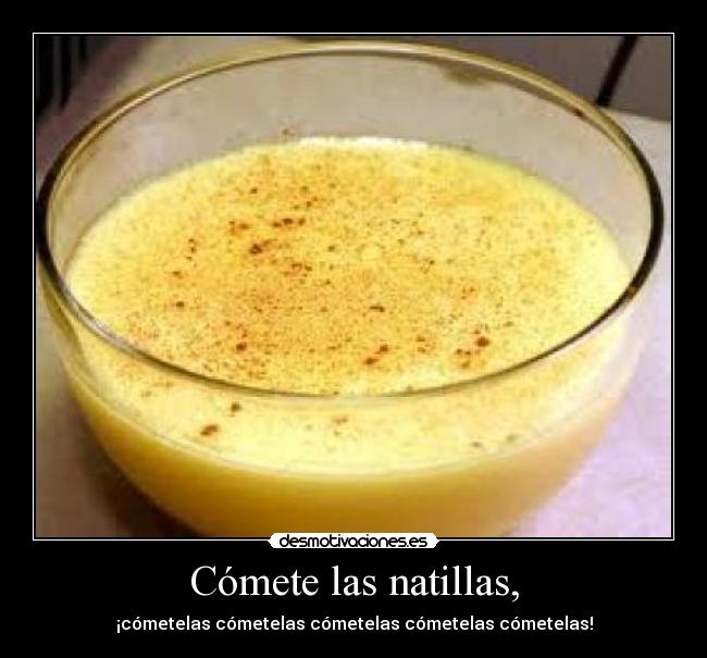 Cómete las natillas, - 