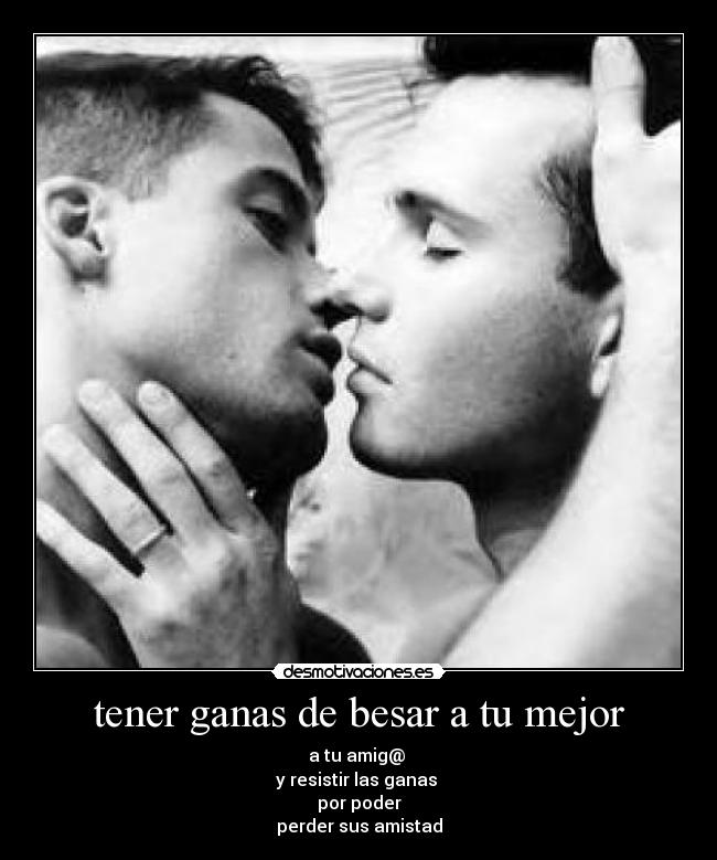 tener ganas de besar a tu mejor - a tu amig@
y resistir las ganas
por poder
perder sus amistad