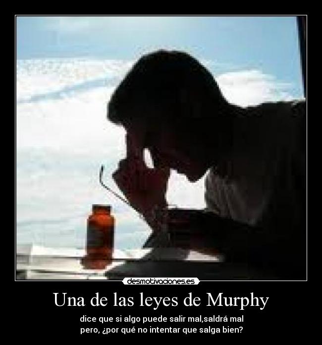 Una de las leyes de Murphy - dice que si algo puede salir mal,saldrá mal
pero, ¿por qué no intentar que salga bien?