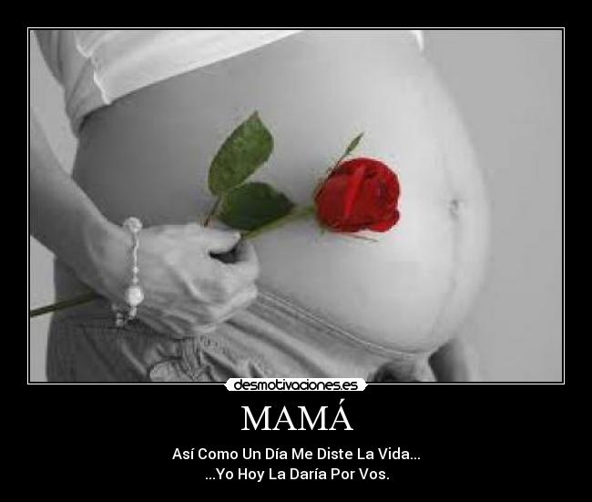 MAMÁ - Así Como Un Día Me Diste La Vida...
...Yo Hoy La Daría Por Vos.