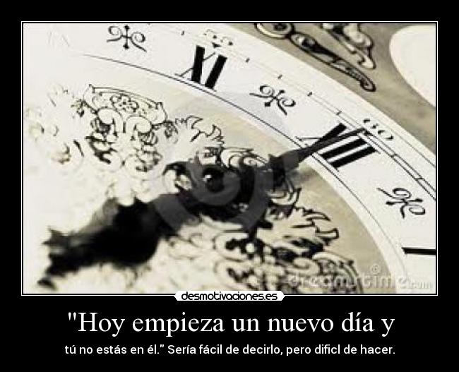Hoy empieza un nuevo día y - tú no estás en él. Sería fácil de decirlo, pero dificl de hacer.