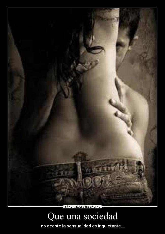Que una sociedad - no acepte la sensualidad es inquietante....