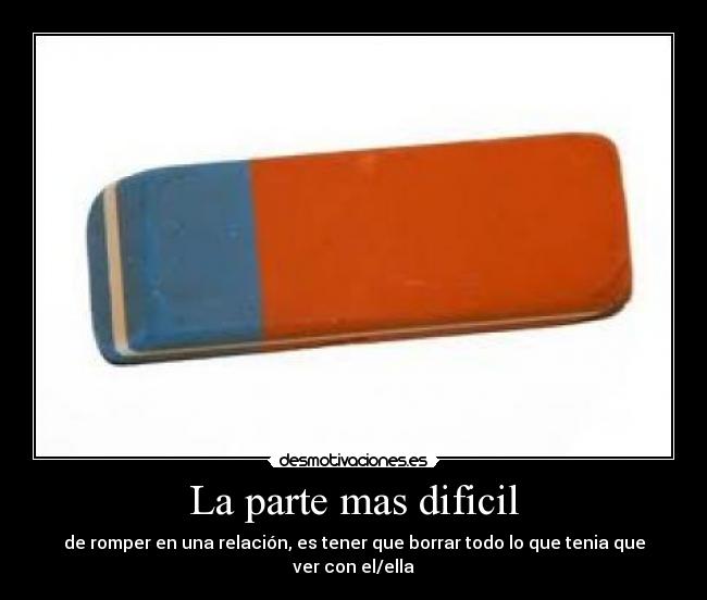 La parte mas dificil - de romper en una relación, es tener que borrar todo lo que tenia que ver con el/ella