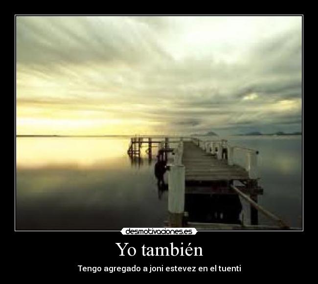 Yo también - Tengo agregado a joni estevez en el tuenti