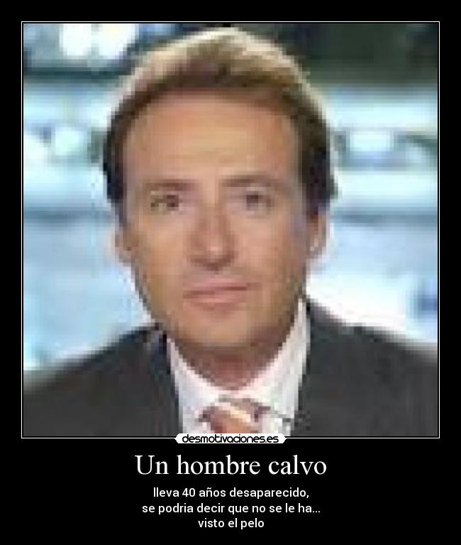 Un hombre calvo - lleva 40 años desaparecido,
se podria decir que no se le ha...
visto el pelo