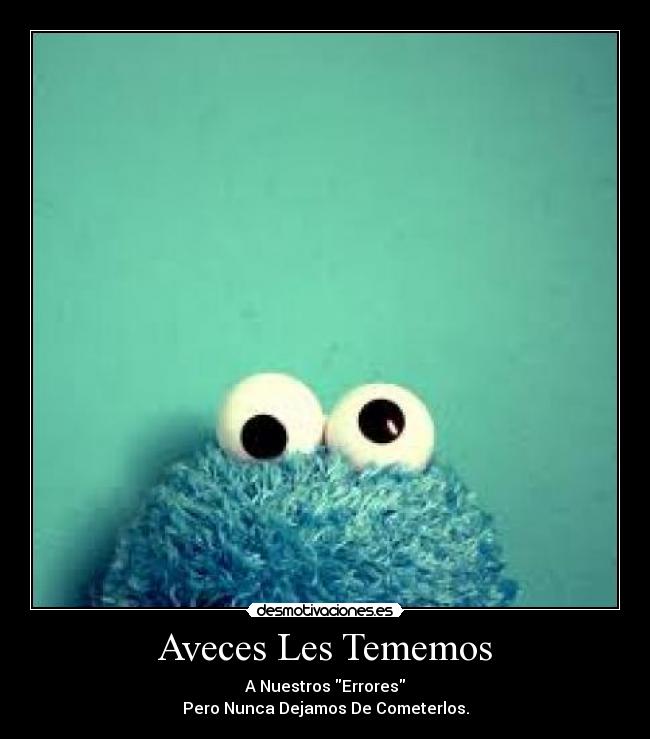Aveces Les Tememos - A Nuestros Errores
Pero Nunca Dejamos De Cometerlos.