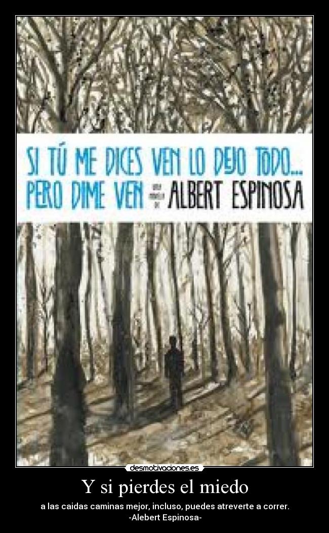 Y si pierdes el miedo - a las caidas caminas mejor, incluso, puedes atreverte a correr. -Alebert Espinosa-