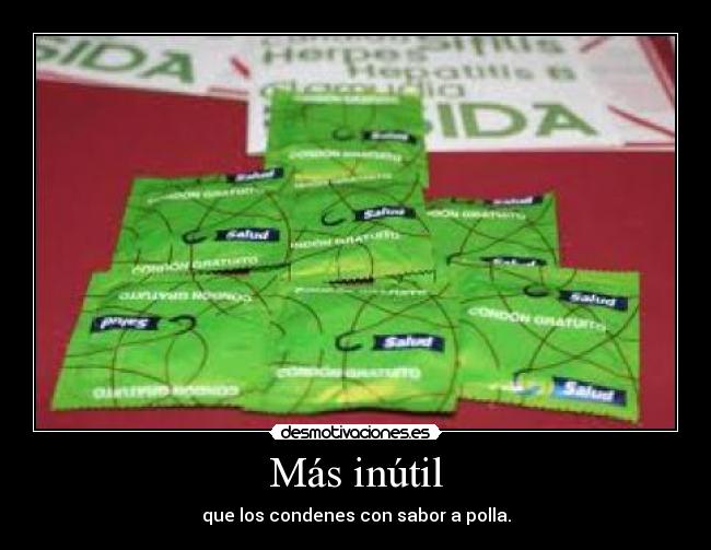Más inútil - que los condenes con sabor a polla.