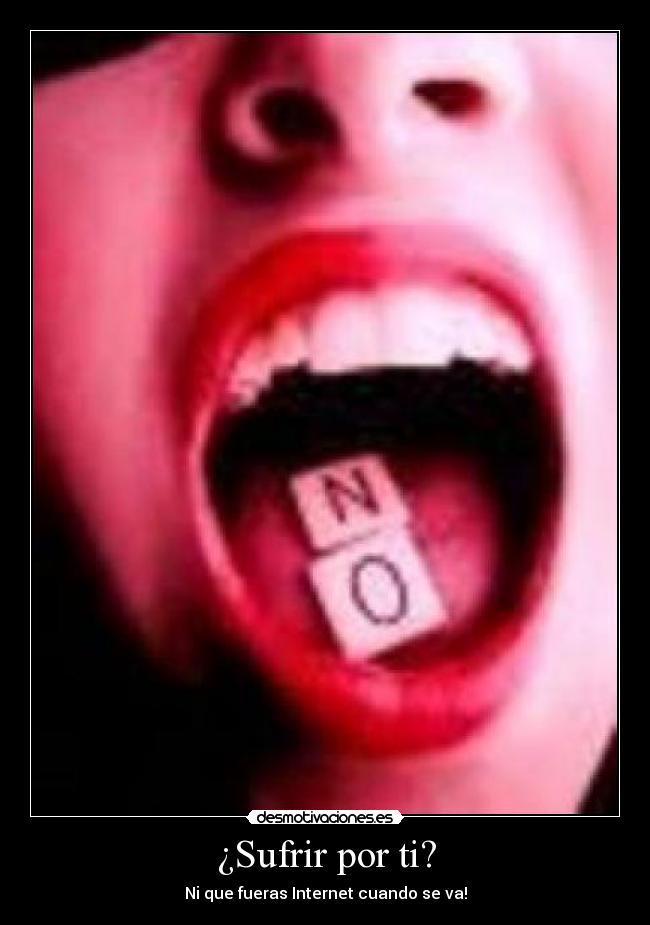 ¿Sufrir por ti? - Ni que fueras Internet cuando se va!