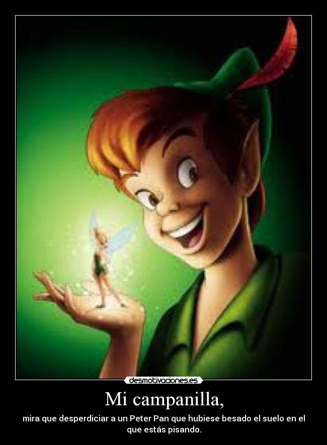 Mi campanilla, - mira que desperdiciar a un Peter Pan que hubiese besado el suelo en el
que estás pisando.