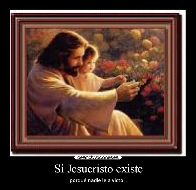 Si Jesucristo existe - porqué nadie le a visto...