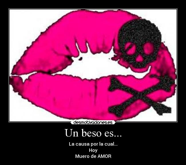 Un beso es... - La causa por la cual...
Hoy
Muero de AMOR