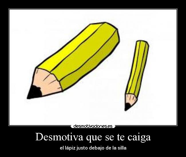 Desmotiva que se te caiga - el lápiz justo debajo de la silla