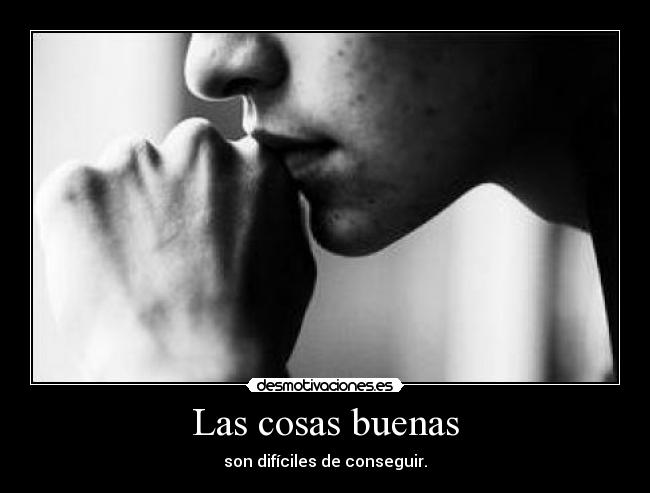 Las cosas buenas - son difíciles de conseguir.
